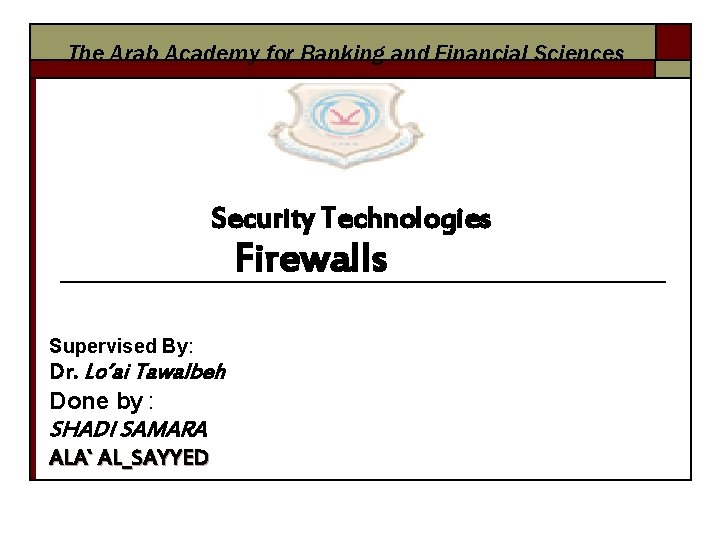 The Arab Academy for Banking and Financial Sciences Security Technologies Firewalls Supervised By: Dr.
