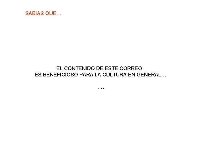 SABIAS QUE… EL CONTENIDO DE ESTE CORREO, ES BENEFICIOSO PARA LA CULTURA EN GENERAL…