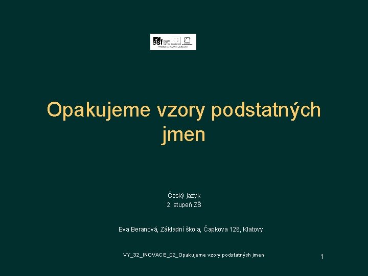 Opakujeme vzory podstatných jmen Český jazyk 2. stupeň ZŠ Eva Beranová, Základní škola, Čapkova