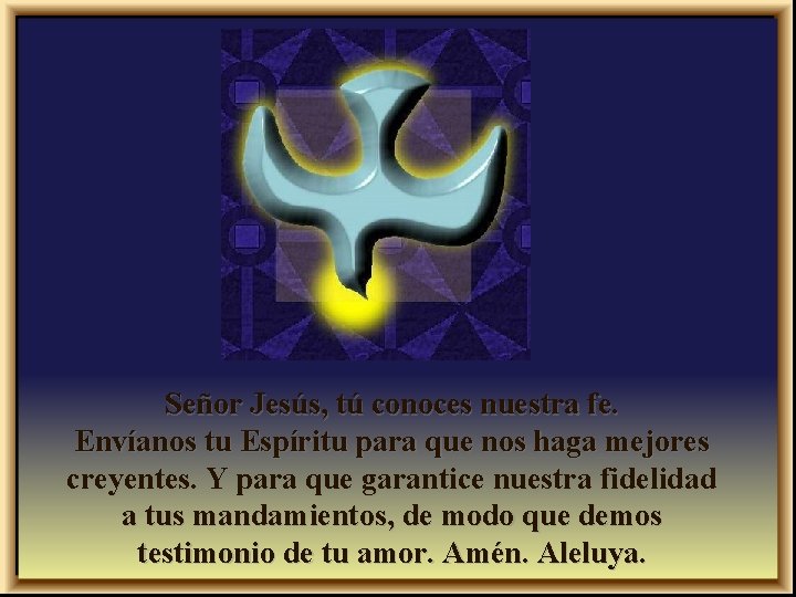 Señor Jesús, tú conoces nuestra fe. Envíanos tu Espíritu para que nos haga mejores