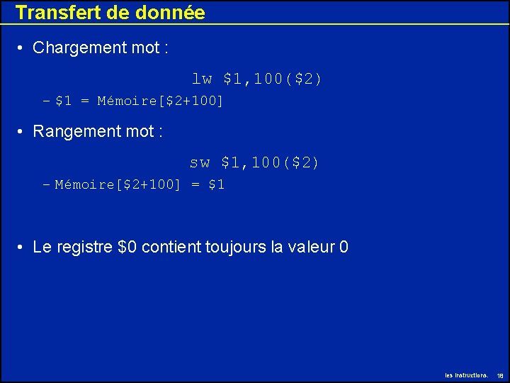 Transfert de donnée • Chargement mot : lw $1, 100($2) – $1 = Mémoire[$2+100]