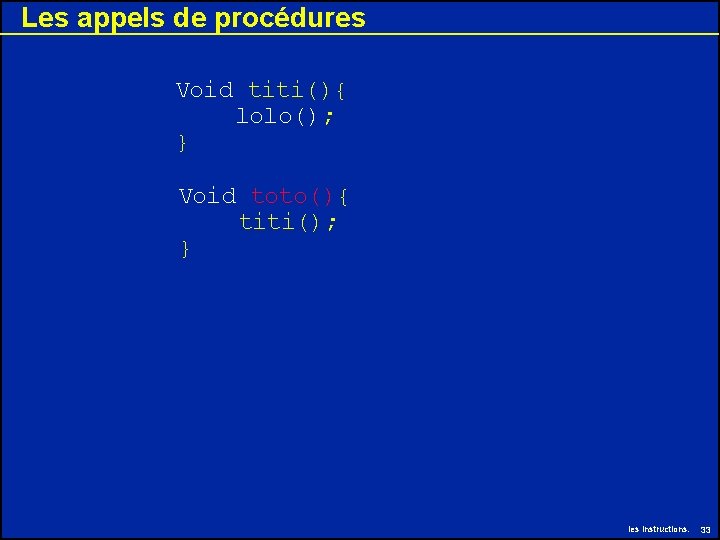 Les appels de procédures Void titi(){ lolo(); } Void toto(){ titi(); } les instructions. Les appels de procédures Void titi(){ lolo(); } Void toto(){ titi(); } les instructions.
