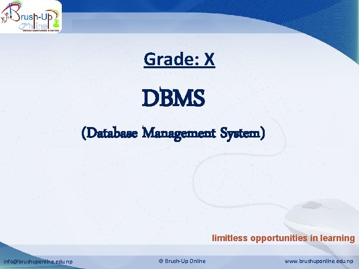 Database Management System Grade: X DBMS (Database Management System) limitless opportunities in learning info@brushuponline.