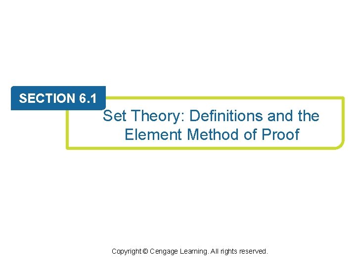 SECTION 6. 1 Set Theory: Definitions and the Element Method of Proof Copyright ©