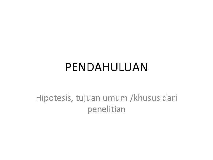 PENDAHULUAN Hipotesis, tujuan umum /khusus dari penelitian 