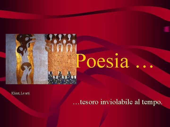 Poesia … Klimt, Le arti. …tesoro inviolabile al tempo. 