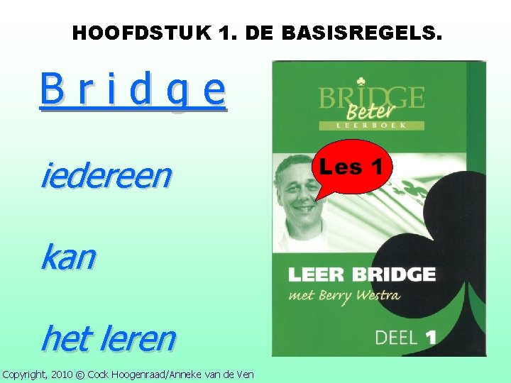 HOOFDSTUK 1. DE BASISREGELS. Bridge iedereen kan het leren Copyright, 2010 © Cock Hoogenraad/Anneke