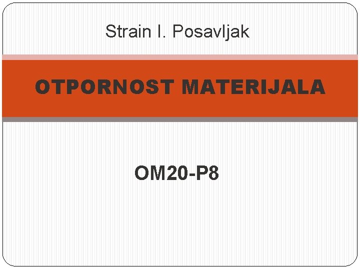 Strain I. Posavljak OTPORNOST MATERIJALA OM 20 -P 8 Strain I. Posavljak OTPORNOST MATERIJALA OM 20 -P 8