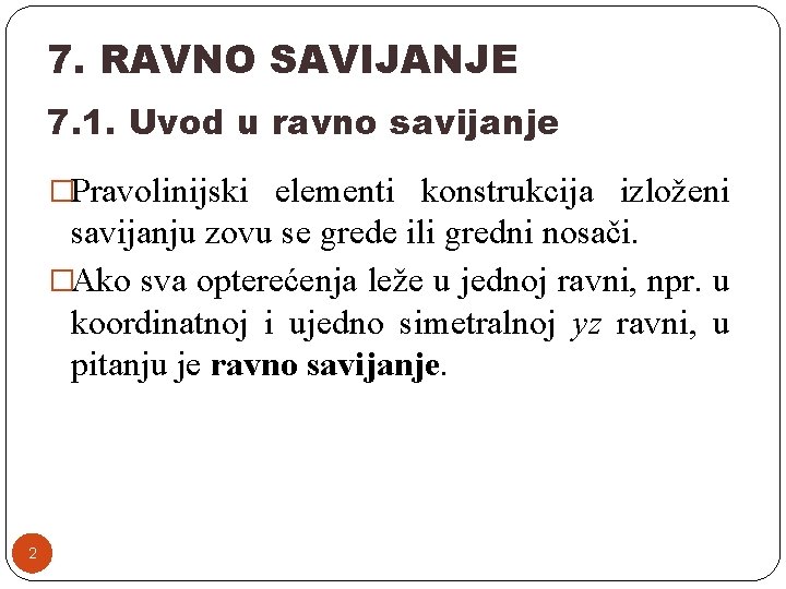 7. RAVNO SAVIJANJE 7. 1. Uvod u ravno savijanje �Pravolinijski elementi konstrukcija izloženi savijanju 7. RAVNO SAVIJANJE 7. 1. Uvod u ravno savijanje �Pravolinijski elementi konstrukcija izloženi savijanju