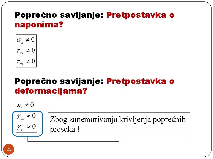 Poprečno savijanje: Pretpostavka o naponima? Poprečno savijanje: Pretpostavka o deformacijama? Zbog zanemarivanja krivljenja poprečnih Poprečno savijanje: Pretpostavka o naponima? Poprečno savijanje: Pretpostavka o deformacijama? Zbog zanemarivanja krivljenja poprečnih