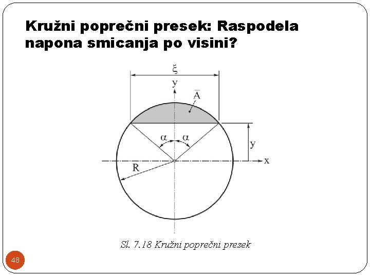 Kružni poprečni presek: Raspodela napona smicanja po visini? Sl. 7. 18 Kružni poprečni presek Kružni poprečni presek: Raspodela napona smicanja po visini? Sl. 7. 18 Kružni poprečni presek