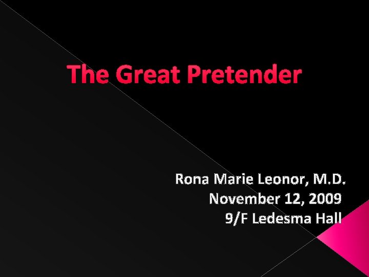 The Great Pretender Rona Marie Leonor, M. D. November 12, 2009 9/F Ledesma Hall