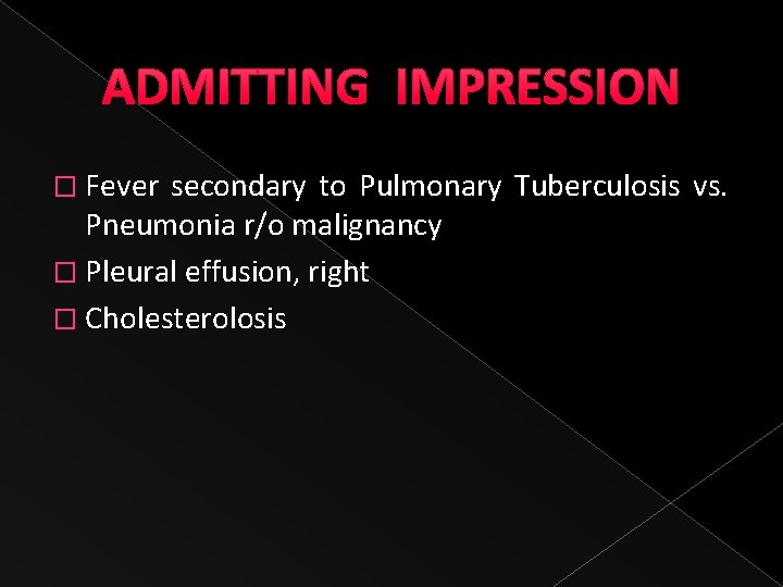 ADMITTING IMPRESSION � Fever secondary to Pulmonary Tuberculosis vs. Pneumonia r/o malignancy � Pleural