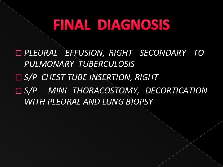 FINAL DIAGNOSIS � PLEURAL EFFUSION, RIGHT SECONDARY TO PULMONARY TUBERCULOSIS � S/P CHEST TUBE