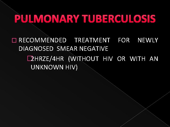 PULMONARY TUBERCULOSIS � RECOMMENDED TREATMENT FOR NEWLY DIAGNOSED SMEAR NEGATIVE � 2 HRZE/4 HR