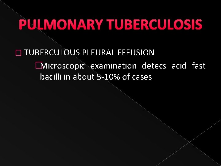 PULMONARY TUBERCULOSIS � TUBERCULOUS PLEURAL EFFUSION �Microscopic examination detecs acid fast bacilli in about