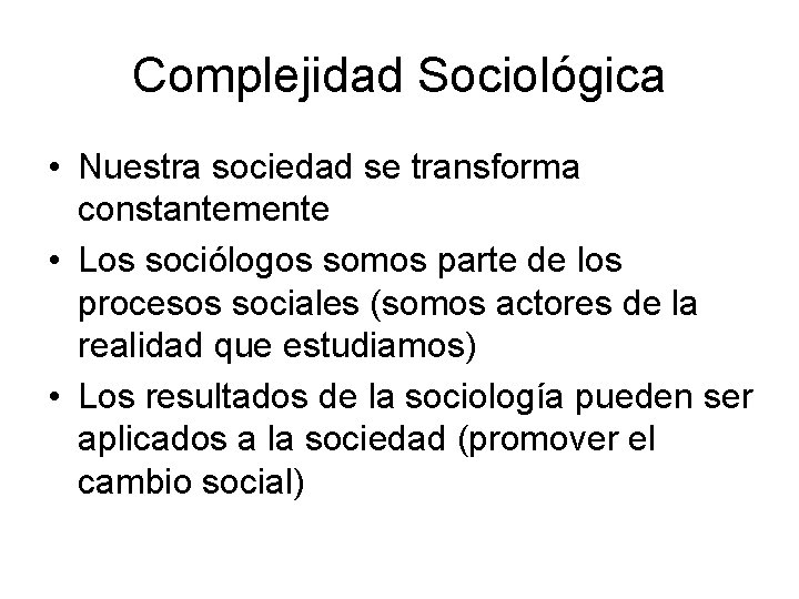 Complejidad Sociológica • Nuestra sociedad se transforma constantemente • Los sociólogos somos parte de