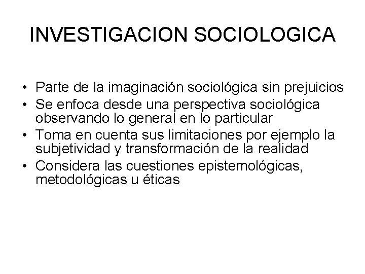 INVESTIGACION SOCIOLOGICA • Parte de la imaginación sociológica sin prejuicios • Se enfoca desde
