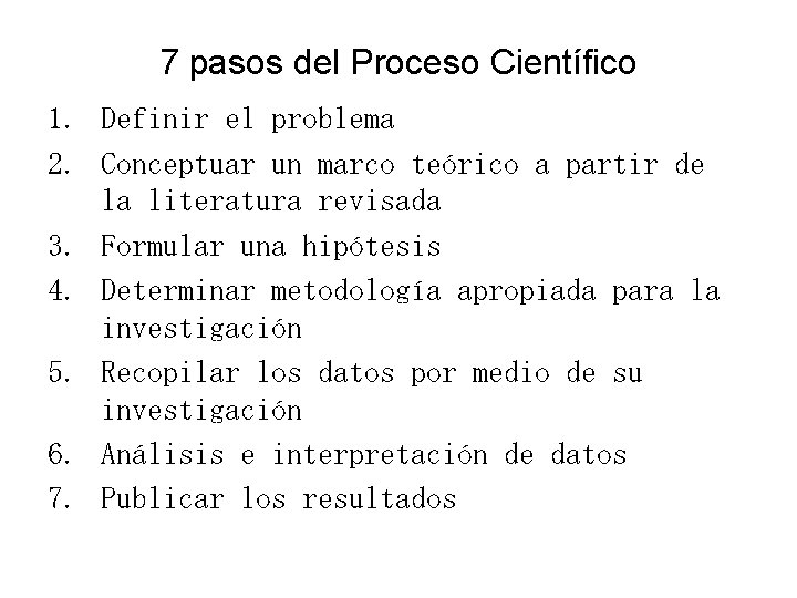 7 pasos del Proceso Científico 1. Definir el problema 2. Conceptuar un marco teórico