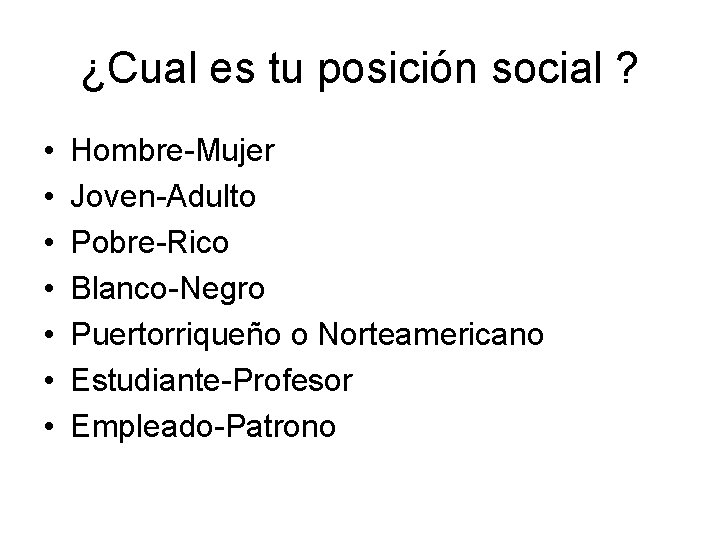 ¿Cual es tu posición social ? • • Hombre-Mujer Joven-Adulto Pobre-Rico Blanco-Negro Puertorriqueño o