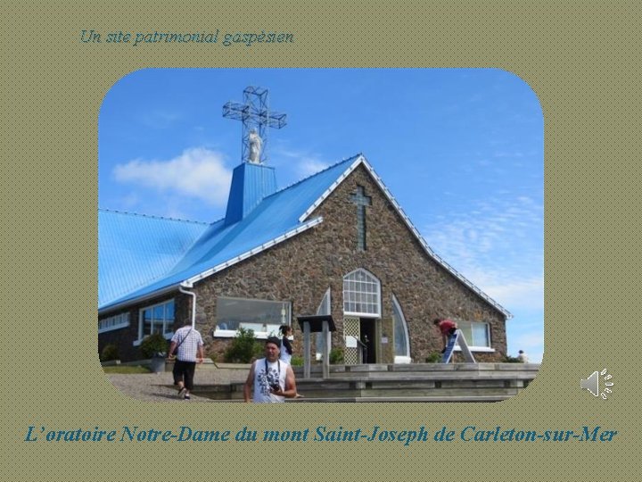 Un site patrimonial gaspésien L’oratoire Notre-Dame du mont Saint-Joseph de Carleton-sur-Mer 