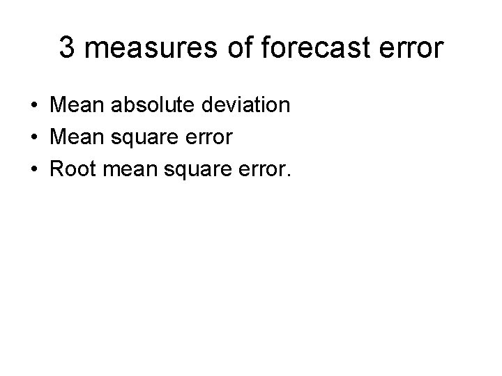 3 measures of forecast error • Mean absolute deviation • Mean square error •