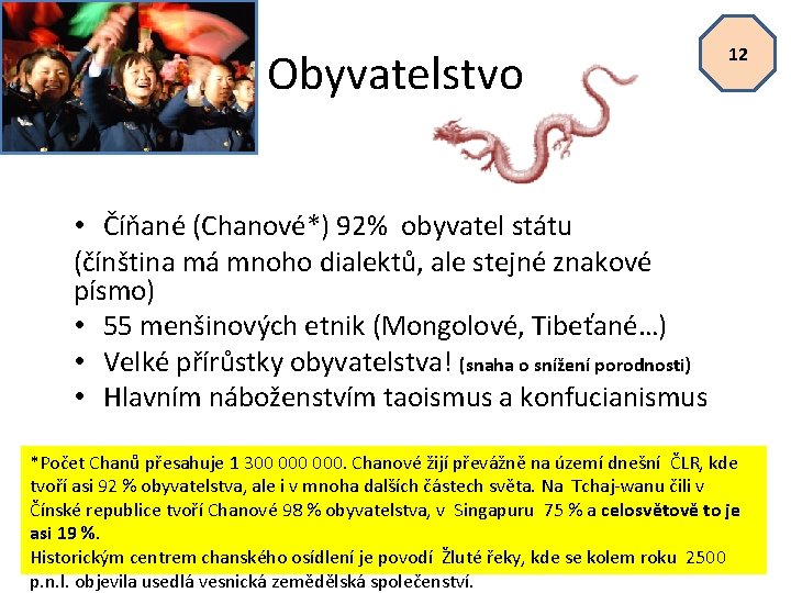 Obyvatelstvo 12 • Číňané (Chanové*) 92% obyvatel státu (čínština má mnoho dialektů, ale stejné