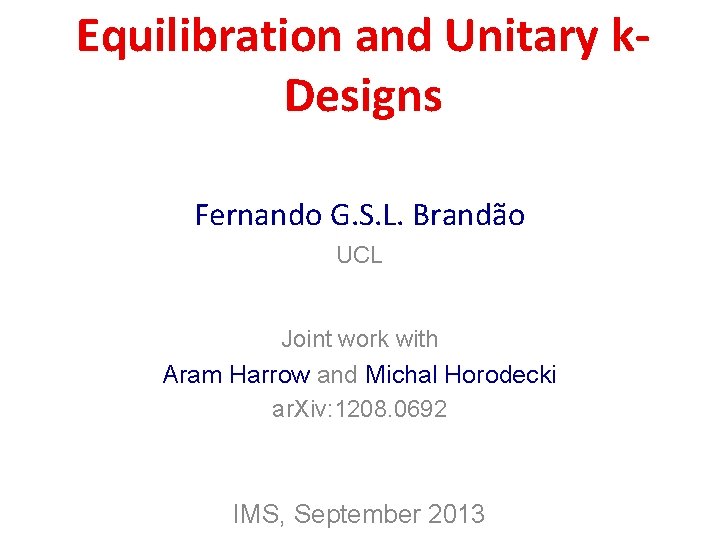 Equilibration and Unitary k. Designs Fernando G. S. L. Brandão UCL Joint work with