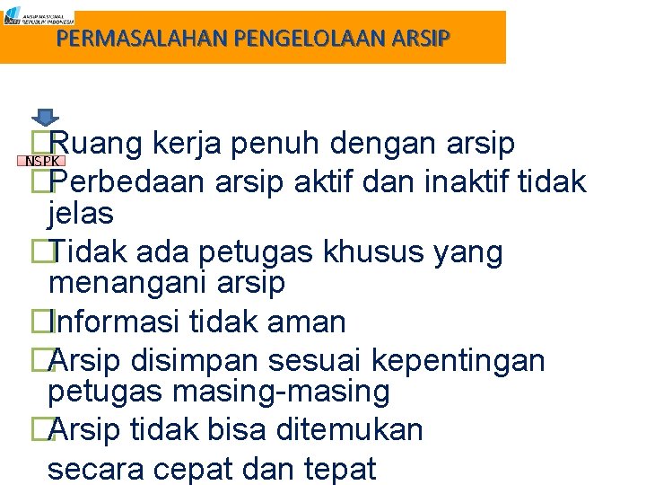 PERMASALAHAN PENGELOLAAN ARSIP � Ruang kerja penuh dengan arsip NSPK �Perbedaan arsip aktif dan