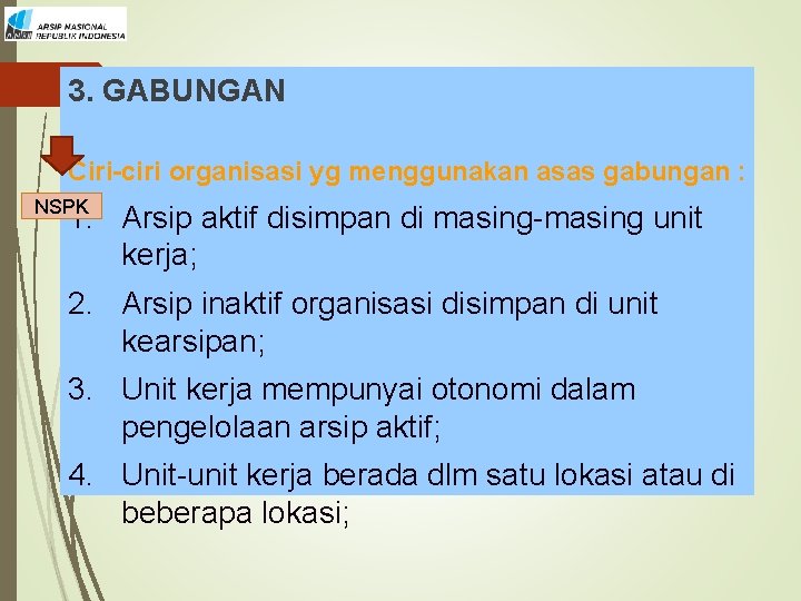 3. GABUNGAN Ciri-ciri organisasi yg menggunakan asas gabungan : NSPK 1. Arsip aktif disimpan