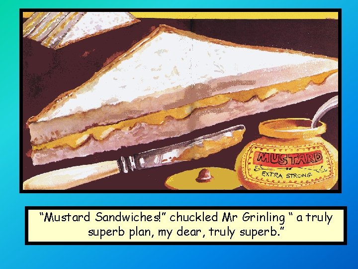 “Mustard Sandwiches!” chuckled Mr Grinling “ a truly superb plan, my dear, truly superb.