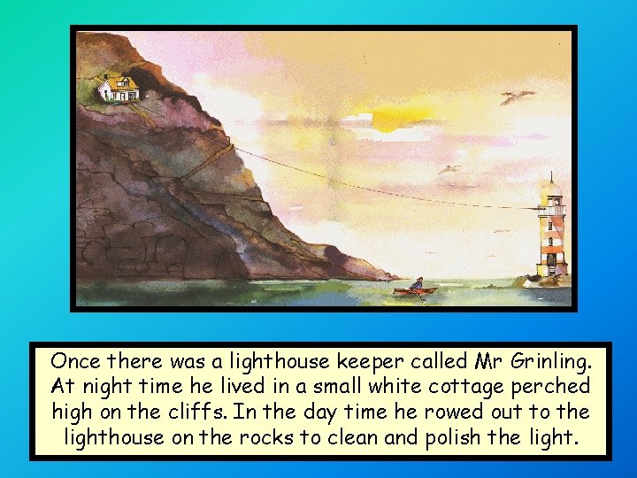 Once there was a lighthouse keeper called Mr Grinling. At night time he lived