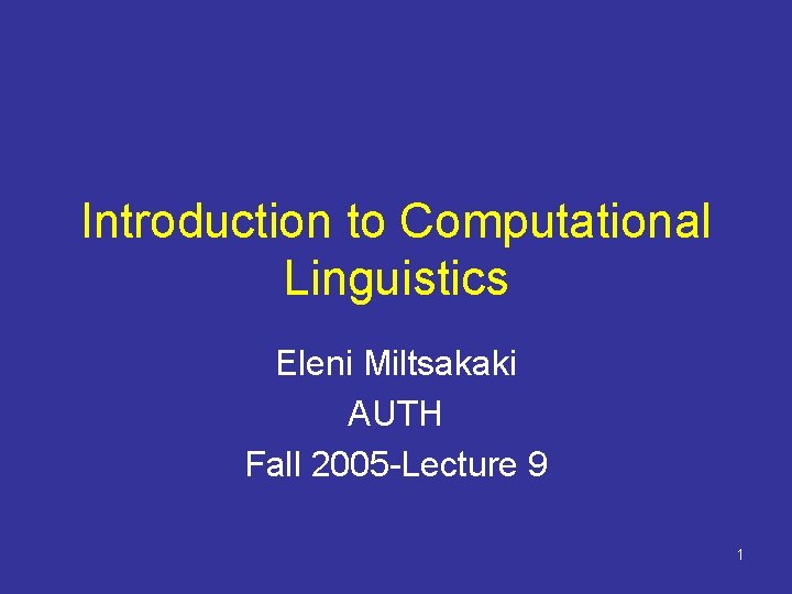 Introduction to Computational Linguistics Eleni Miltsakaki AUTH Fall 2005 -Lecture 9 1 