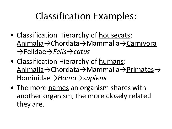 Classification Examples: • Classification Hierarchy of housecats: Animalia→Chordata→Mammalia→Carnivora →Felidae→Felis→catus • Classification Hierarchy of humans: