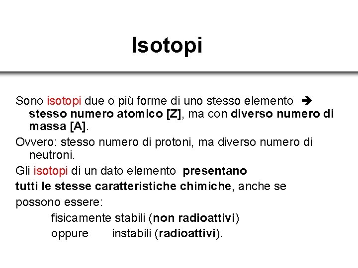 Isotopi Sono isotopi due o più forme di uno stesso elemento stesso numero atomico
