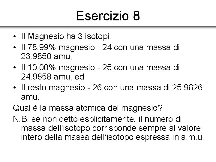 Esercizio 8 • Il Magnesio ha 3 isotopi. • Il 78. 99% magnesio -