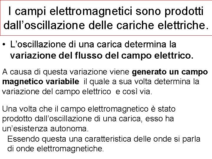 I campi elettromagnetici sono prodotti dall’oscillazione delle cariche elettriche. • L’oscillazione di una carica