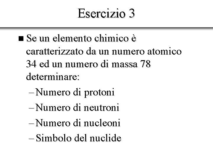 Esercizio 3 n Se un elemento chimico è caratterizzato da un numero atomico 34