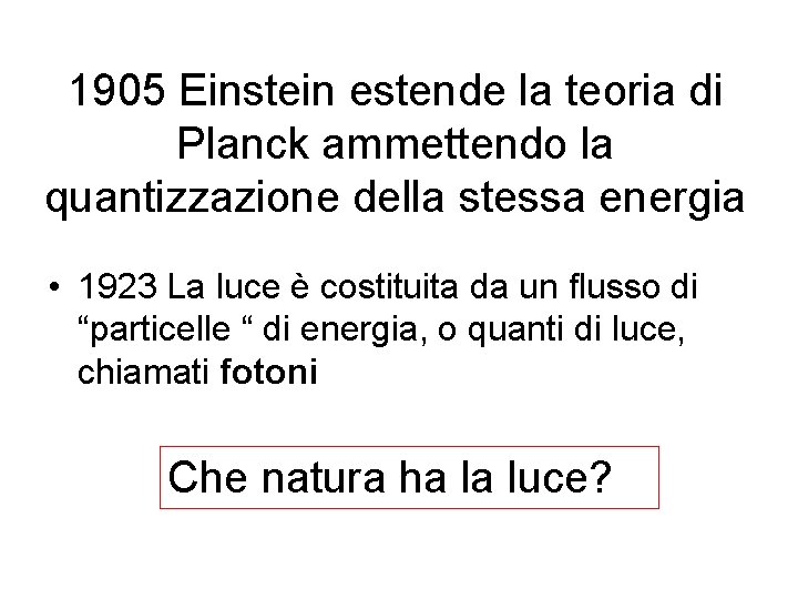 1905 Einstein estende la teoria di Planck ammettendo la quantizzazione della stessa energia •