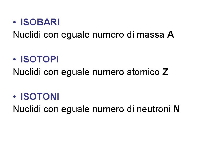  • ISOBARI Nuclidi con eguale numero di massa A • ISOTOPI Nuclidi con