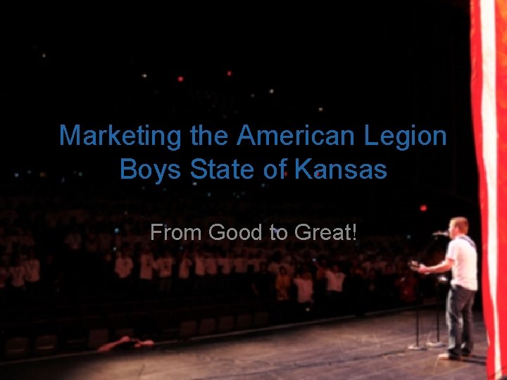 Marketing the American Legion Boys State of Kansas From Good to Great! 