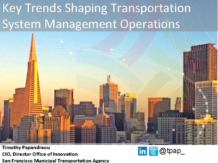 Key Trends Shaping Transportation System Management Operations Timothy Papandreou CIO, Director Office of Innovation Key Trends Shaping Transportation System Management Operations Timothy Papandreou CIO, Director Office of Innovation