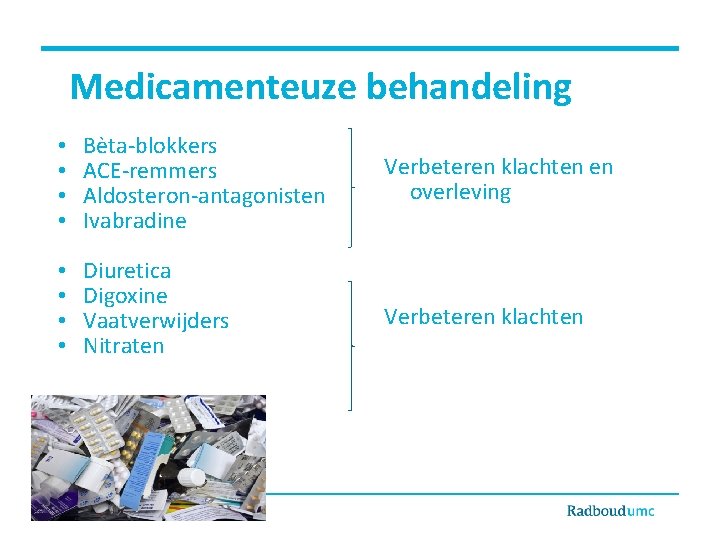 Medicamenteuze behandeling • • Bèta-blokkers ACE-remmers Aldosteron-antagonisten Ivabradine Verbeteren klachten en overleving • •