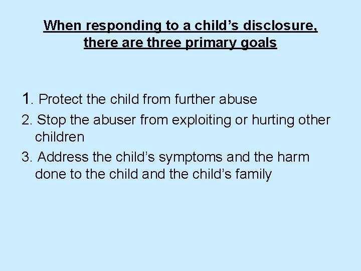 When responding to a child’s disclosure, there are three primary goals 1. Protect the