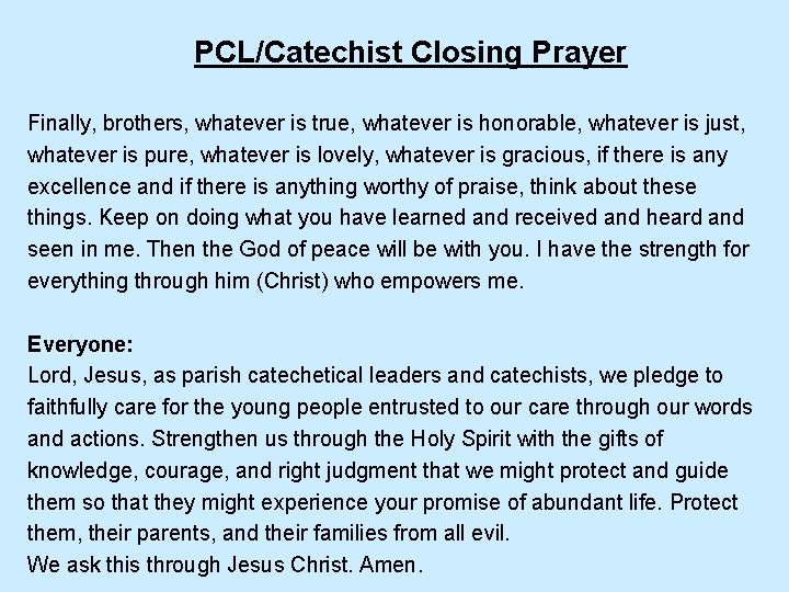 PCL/Catechist Closing Prayer Finally, brothers, whatever is true, whatever is honorable, whatever is just,