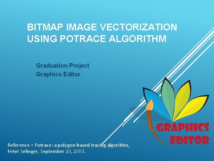 BITMAP IMAGE VECTORIZATION USING POTRACE ALGORITHM Graduation Project Graphics Editor Reference = Potrace: a