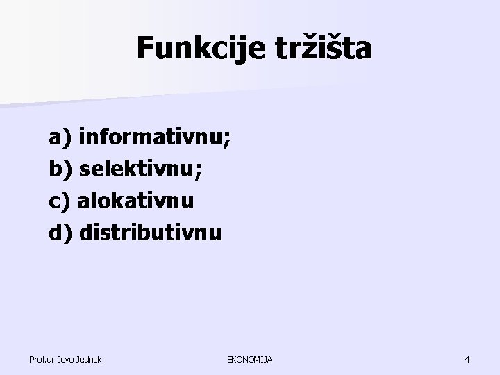 Funkcije tržišta a) informativnu; b) selektivnu; c) alokativnu d) distributivnu Prof. dr Jovo Jednak Funkcije tržišta a) informativnu; b) selektivnu; c) alokativnu d) distributivnu Prof. dr Jovo Jednak