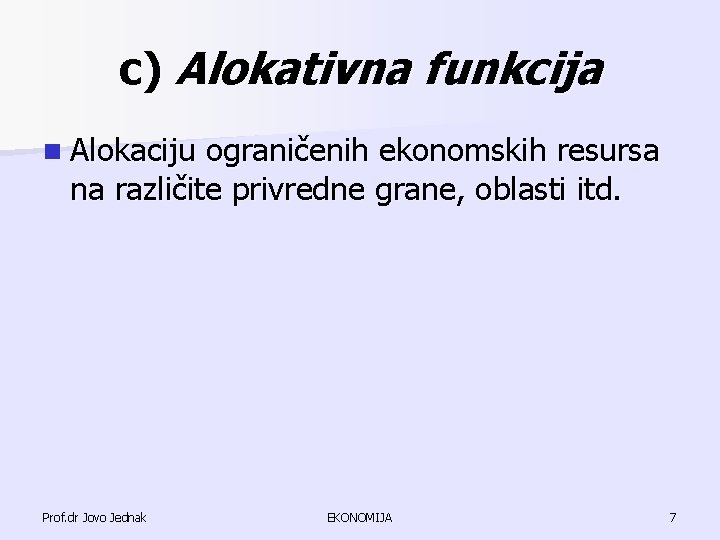 c) Alokativna funkcija n Alokaciju ograničenih ekonomskih resursa na različite privredne grane, oblasti itd. c) Alokativna funkcija n Alokaciju ograničenih ekonomskih resursa na različite privredne grane, oblasti itd.
