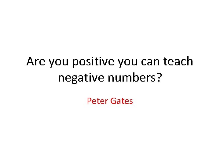 Are you positive you can teach negative numbers? Peter Gates 