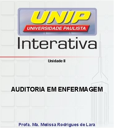 Unidade II AUDITORIA EM ENFERMAGEM Profa. Melissa Rodrigues de Lara Unidade II AUDITORIA EM ENFERMAGEM Profa. Melissa Rodrigues de Lara